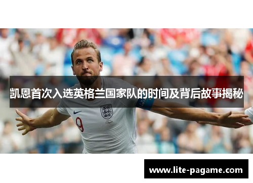 凯恩首次入选英格兰国家队的时间及背后故事揭秘 凯恩首次入选英格兰国家队的时间及背后故事揭秘