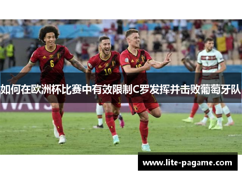 如何在欧洲杯比赛中有效限制C罗发挥并击败葡萄牙队