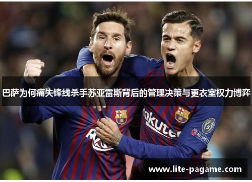 巴萨为何痛失锋线杀手苏亚雷斯背后的管理决策与更衣室权力博弈