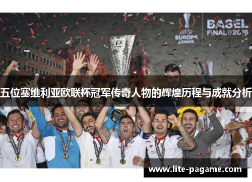 五位塞维利亚欧联杯冠军传奇人物的辉煌历程与成就分析 五位塞维利亚欧联杯冠军传奇人物的辉煌历程与成就分析
