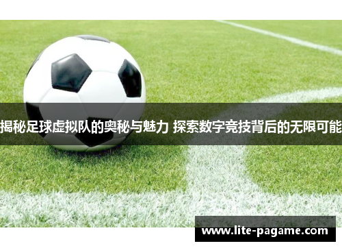 揭秘足球虚拟队的奥秘与魅力 探索数字竞技背后的无限可能