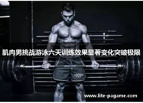 肌肉男挑战游泳六天训练效果显著变化突破极限 肌肉男挑战游泳六天训练效果显著变化突破极限