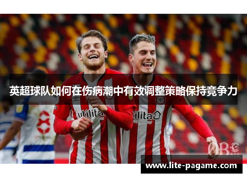 英超球队如何在伤病潮中有效调整策略保持竞争力 英超球队如何在伤病潮中有效调整策略保持竞争力