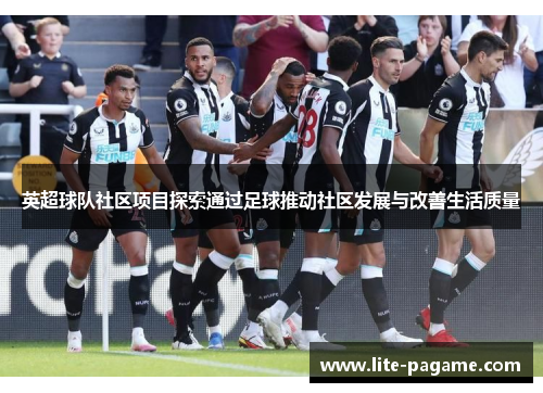 英超球队社区项目探索通过足球推动社区发展与改善生活质量 英超球队社区项目探索通过足球推动社区发展与改善生活质量