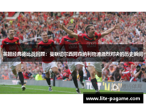 英超经典德比战回顾:曼联切尔西阿森纳利物浦激烈对决的历史瞬间 英超经典德比战回顾:曼联切尔西阿森纳利物浦激烈对决的历史瞬间