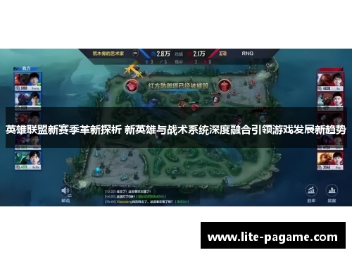 英雄联盟新赛季革新探析 新英雄与战术系统深度融合引领游戏发展新趋势 英雄联盟新赛季革新探析 新英雄与战术系统深度融合引领游戏发展新趋势