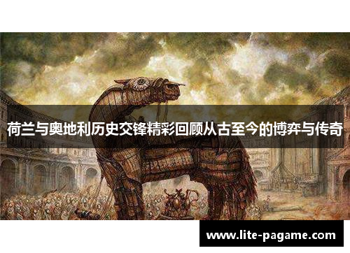 荷兰与奥地利历史交锋精彩回顾从古至今的博弈与传奇